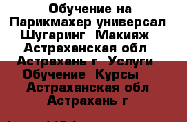 Обучение на Парикмахер-универсал, Шугаринг, Макияж - Астраханская обл., Астрахань г. Услуги » Обучение. Курсы   . Астраханская обл.,Астрахань г.